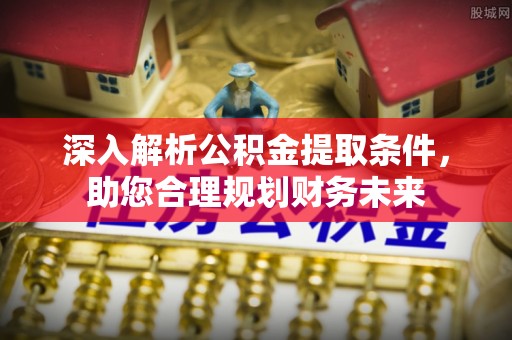 定襄深入解析公积金提取条件，助您合理规划财务未来
