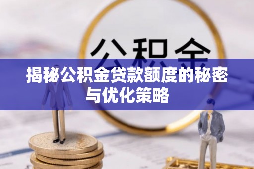 定襄揭秘公积金贷款额度的秘密与优化策略