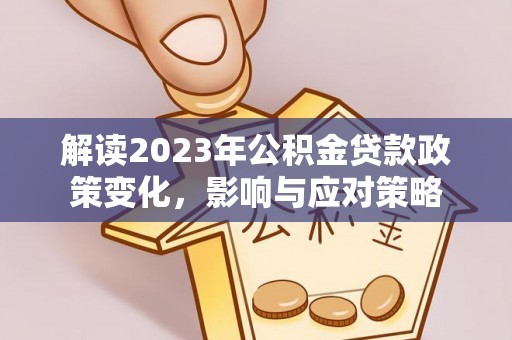 定襄解读2023年公积金贷款政策变化，影响与应对策略