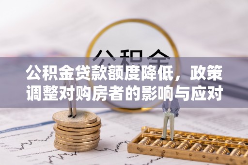 定襄公积金贷款额度降低，政策调整对购房者的影响与应对策略