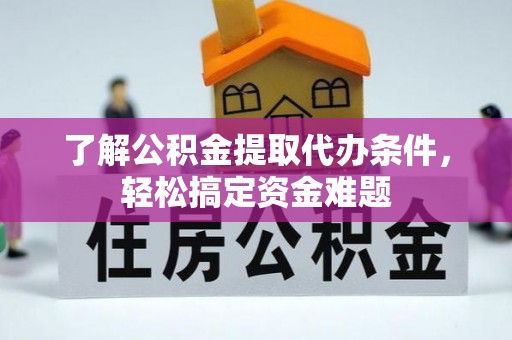 定襄了解公积金提取代办条件，轻松搞定资金难题
