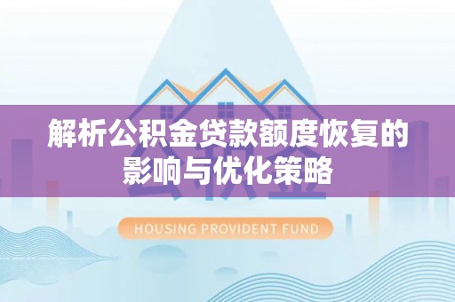 定襄解析公积金贷款额度恢复的影响与优化策略