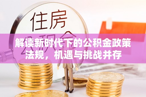 定襄解读新时代下的公积金政策法规，机遇与挑战并存