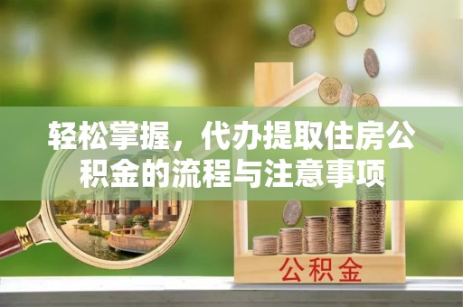 定襄轻松掌握，代办提取住房公积金的流程与注意事项