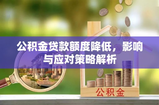 定襄公积金贷款额度降低，影响与应对策略解析