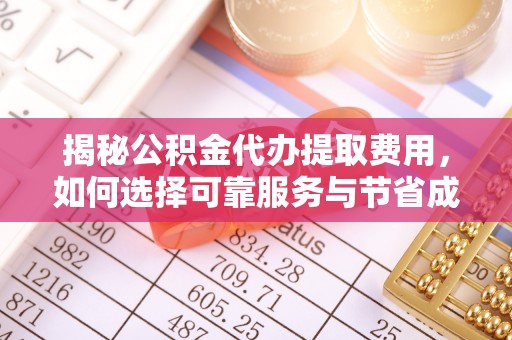 定襄揭秘公积金代办提取费用，如何选择可靠服务与节省成本