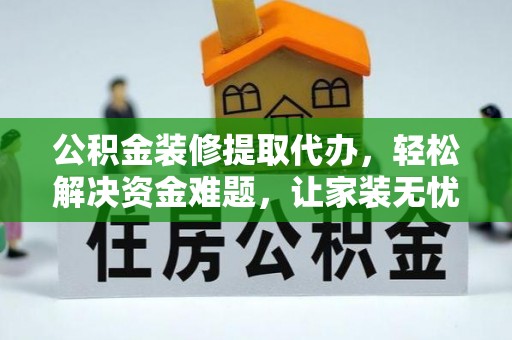 定襄公积金装修提取代办，轻松解决资金难题，让家装无忧