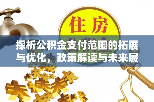 定襄探析公积金支付范围的拓展与优化，政策解读与未来展望