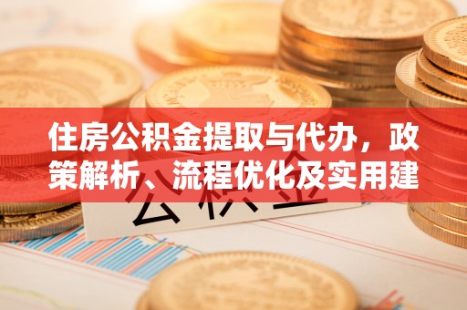 定襄住房公积金提取与代办，政策解析、流程优化及实用建议