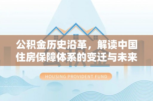 定襄公积金历史沿革，解读中国住房保障体系的变迁与未来