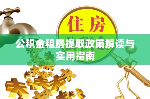 定襄公积金租房提取政策解读与实用指南