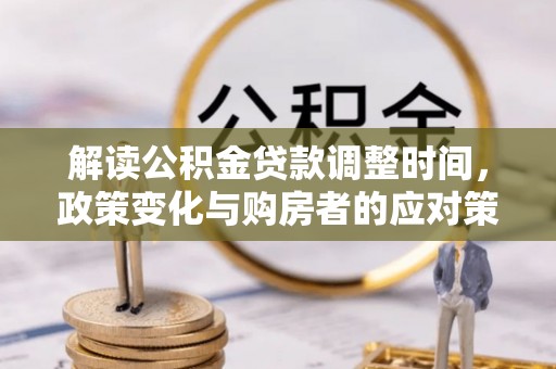 定襄解读公积金贷款调整时间，政策变化与购房者的应对策略