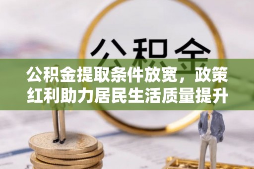 定襄公积金提取条件放宽，政策红利助力居民生活质量提升