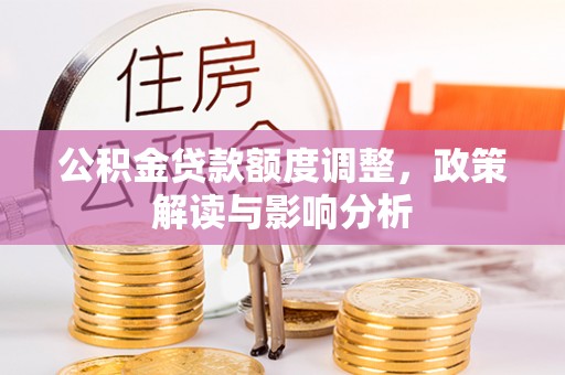 定襄公积金贷款额度调整，政策解读与影响分析