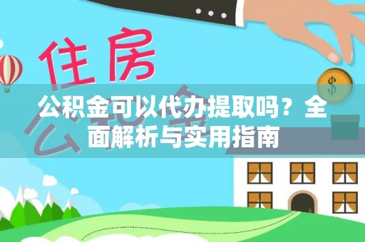 定襄公积金可以代办提取吗？全面解析与实用指南