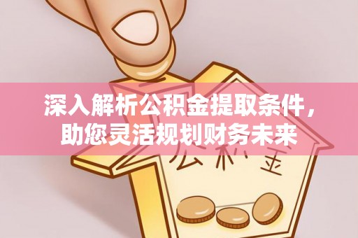 定襄深入解析公积金提取条件，助您灵活规划财务未来