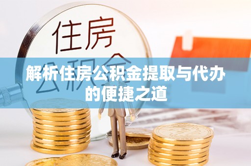 定襄解析住房公积金提取与代办的便捷之道
