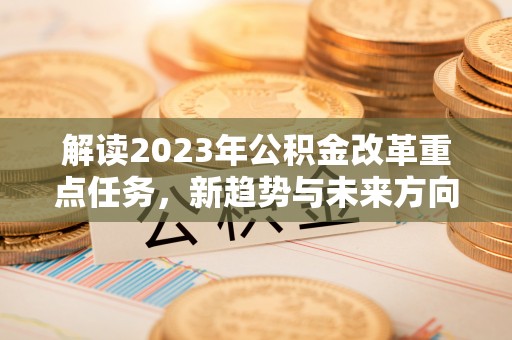 定襄解读2023年公积金改革重点任务，新趋势与未来方向