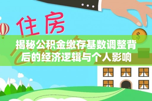 定襄揭秘公积金缴存基数调整背后的经济逻辑与个人影响