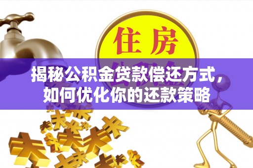 定襄揭秘公积金贷款偿还方式，如何优化你的还款策略