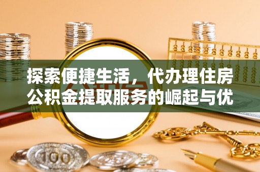 定襄探索便捷生活，代办理住房公积金提取服务的崛起与优势