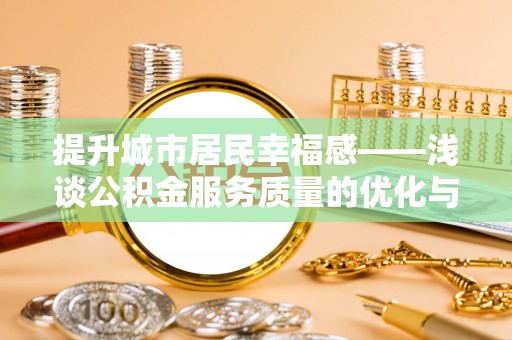 定襄提升城市居民幸福感——浅谈公积金服务质量的优化与未来