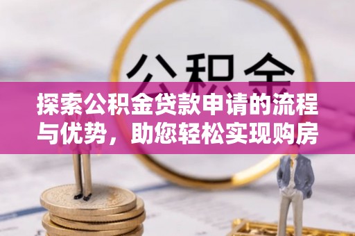 定襄探索公积金贷款申请的流程与优势，助您轻松实现购房梦想