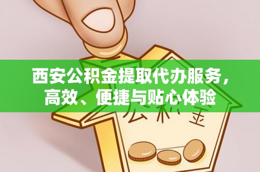 定襄西安公积金提取代办服务，高效、便捷与贴心体验