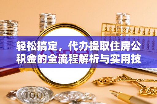 定襄轻松搞定，代办提取住房公积金的全流程解析与实用技巧
