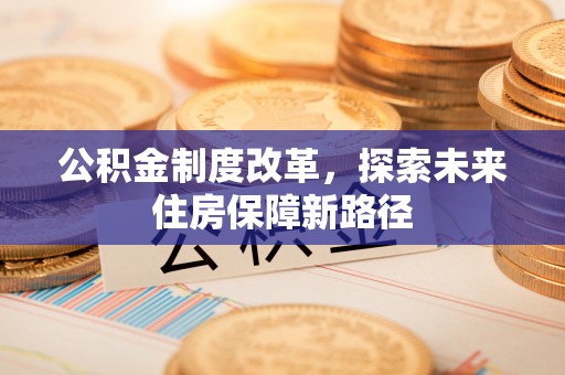 定襄公积金制度改革，探索未来住房保障新路径
