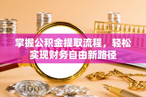 定襄掌握公积金提取流程，轻松实现财务自由新路径