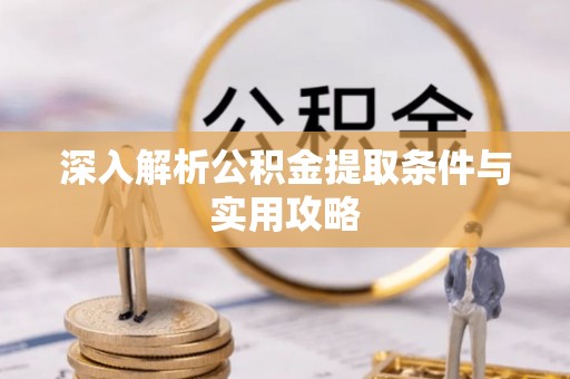 定襄深入解析公积金提取条件与实用攻略