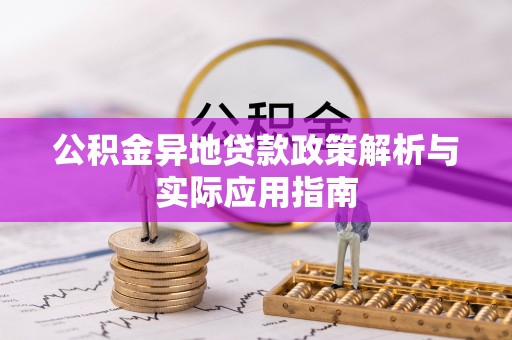 定襄公积金异地贷款政策解析与实际应用指南