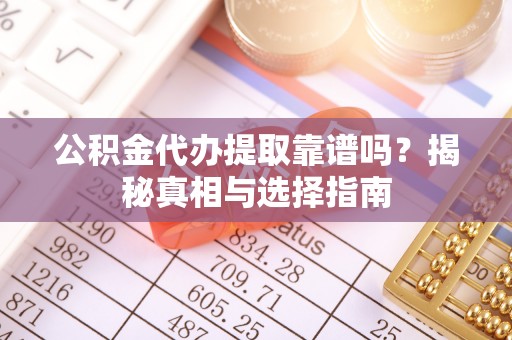 定襄公积金代办提取靠谱吗？揭秘真相与选择指南