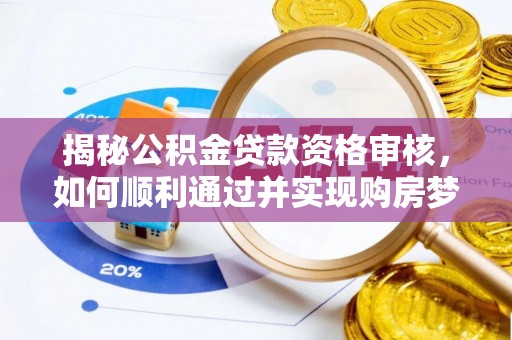 定襄揭秘公积金贷款资格审核，如何顺利通过并实现购房梦想