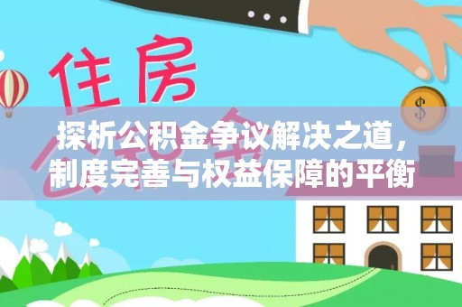 定襄探析公积金争议解决之道，制度完善与权益保障的平衡点