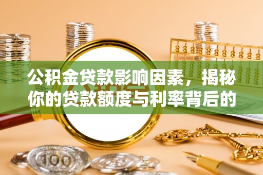 定襄公积金贷款影响因素，揭秘你的贷款额度与利率背后的秘密