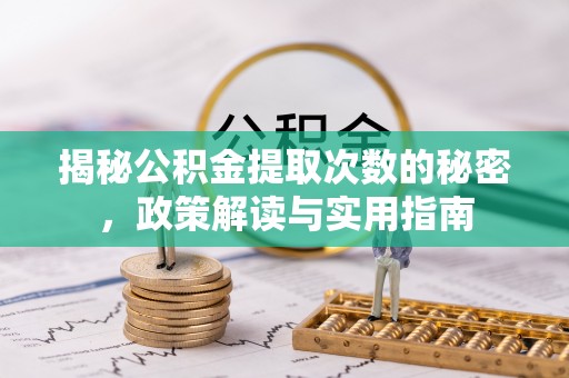 定襄揭秘公积金提取次数的秘密，政策解读与实用指南