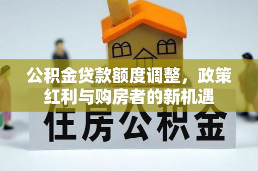 定襄公积金贷款额度调整，政策红利与购房者的新机遇