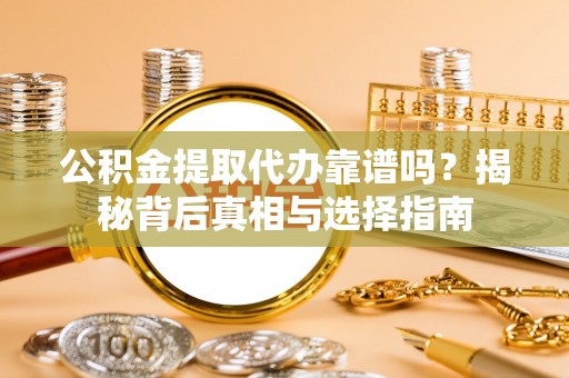 定襄公积金提取代办靠谱吗？揭秘背后真相与选择指南