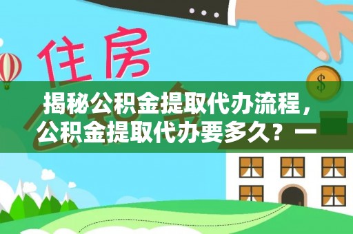 定襄揭秘公积金提取代办流程，公积金提取代办要多久？一文读懂