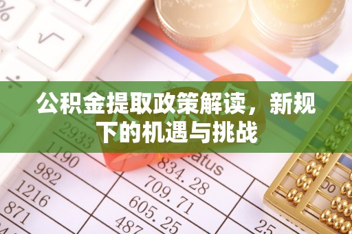 定襄公积金提取政策解读，新规下的机遇与挑战