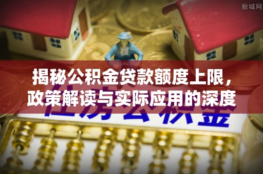 定襄揭秘公积金贷款额度上限，政策解读与实际应用的深度分析