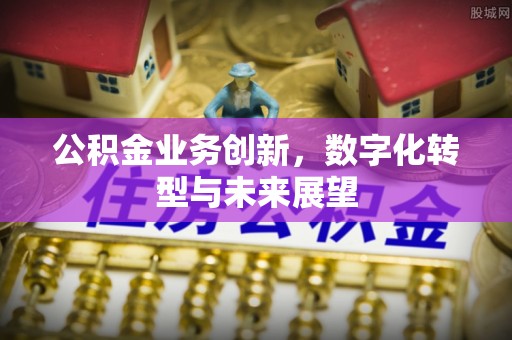 定襄公积金业务创新，数字化转型与未来展望