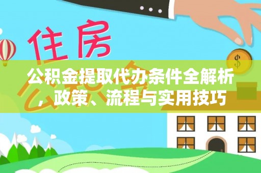定襄公积金提取代办条件全解析，政策、流程与实用技巧