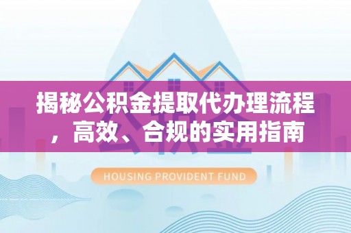 定襄揭秘公积金提取代办理流程，高效、合规的实用指南