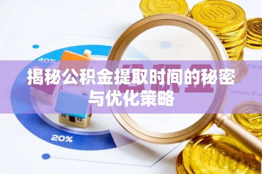 定襄揭秘公积金提取时间的秘密与优化策略