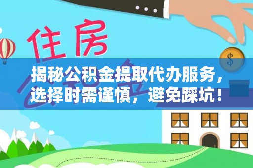 定襄揭秘公积金提取代办服务，选择时需谨慎，避免踩坑！