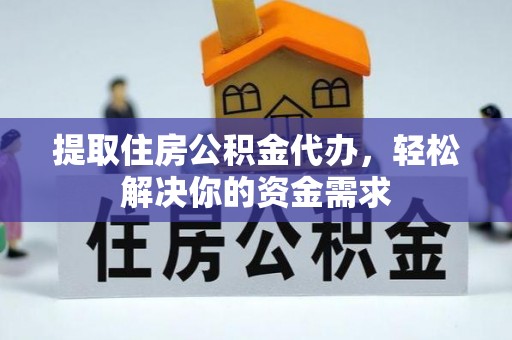 定襄提取住房公积金代办，轻松解决你的资金需求