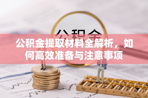 定襄公积金提取材料全解析，如何高效准备与注意事项